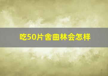 吃50片舍曲林会怎样