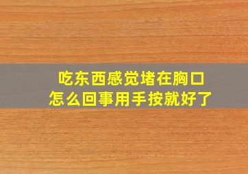 吃东西感觉堵在胸口怎么回事用手按就好了