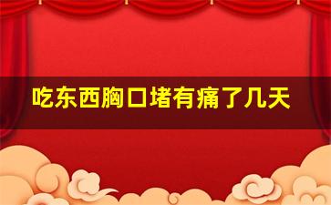 吃东西胸口堵有痛了几天