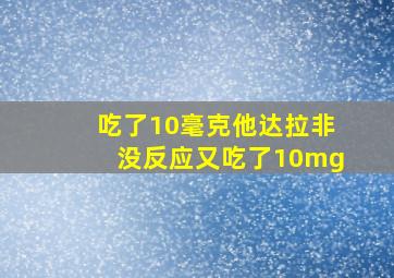 吃了10毫克他达拉非没反应又吃了10mg