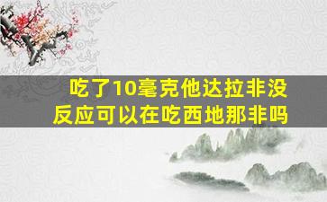 吃了10毫克他达拉非没反应可以在吃西地那非吗