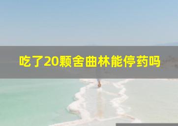 吃了20颗舍曲林能停药吗