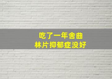 吃了一年舍曲林片抑郁症没好