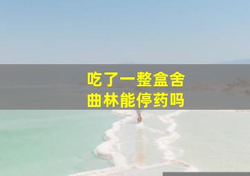 吃了一整盒舍曲林能停药吗