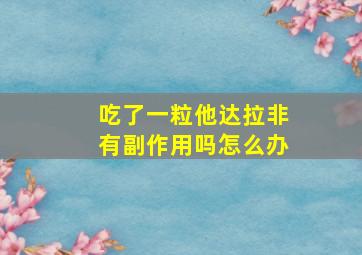 吃了一粒他达拉非有副作用吗怎么办