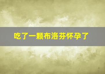 吃了一颗布洛芬怀孕了