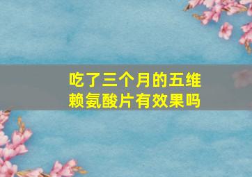 吃了三个月的五维赖氨酸片有效果吗