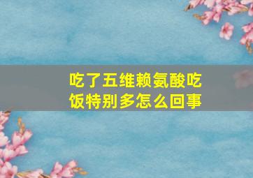 吃了五维赖氨酸吃饭特别多怎么回事