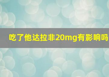 吃了他达拉非20mg有影响吗