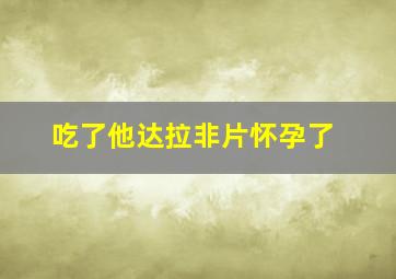 吃了他达拉非片怀孕了