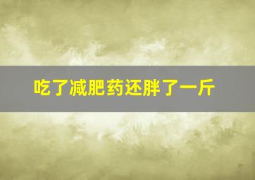 吃了减肥药还胖了一斤