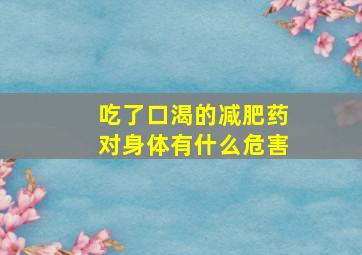 吃了口渴的减肥药对身体有什么危害