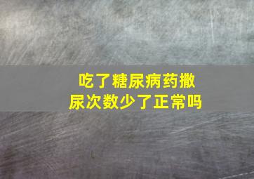 吃了糖尿病药撒尿次数少了正常吗