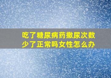 吃了糖尿病药撒尿次数少了正常吗女性怎么办