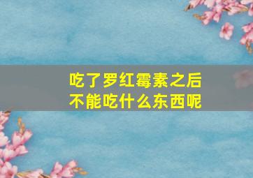 吃了罗红霉素之后不能吃什么东西呢