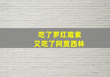 吃了罗红霉素又吃了阿莫西林