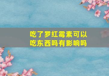 吃了罗红霉素可以吃东西吗有影响吗