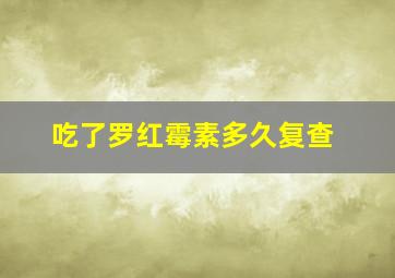 吃了罗红霉素多久复查