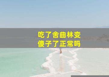 吃了舍曲林变傻子了正常吗