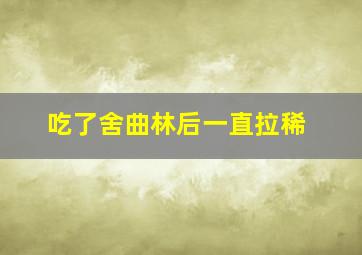 吃了舍曲林后一直拉稀