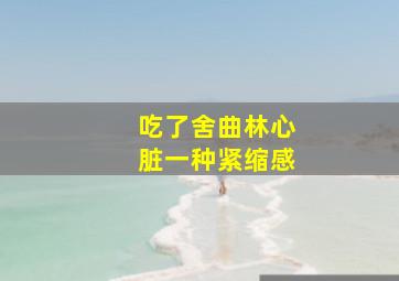 吃了舍曲林心脏一种紧缩感