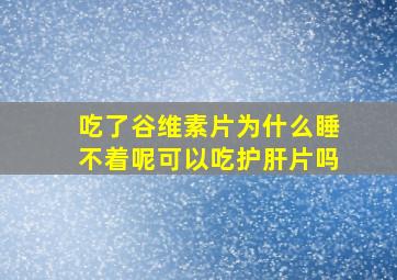 吃了谷维素片为什么睡不着呢可以吃护肝片吗