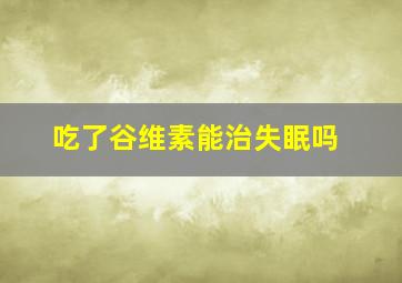 吃了谷维素能治失眠吗