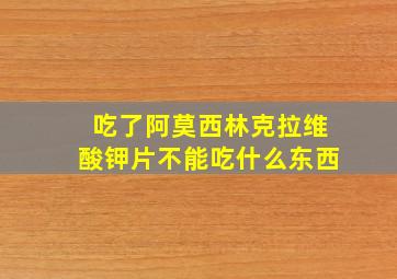 吃了阿莫西林克拉维酸钾片不能吃什么东西