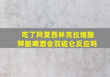 吃了阿莫西林克拉维酸钾能喝酒会双硫仑反应吗