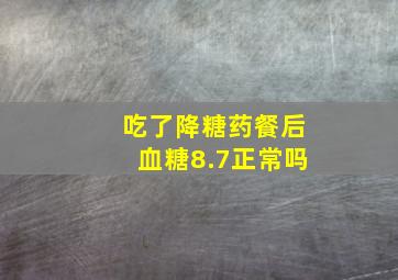 吃了降糖药餐后血糖8.7正常吗