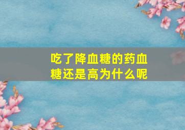 吃了降血糖的药血糖还是高为什么呢