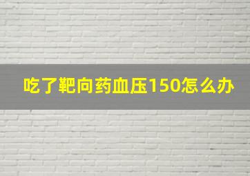 吃了靶向药血压150怎么办