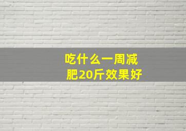 吃什么一周减肥20斤效果好