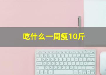 吃什么一周瘦10斤