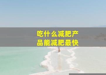 吃什么减肥产品能减肥最快