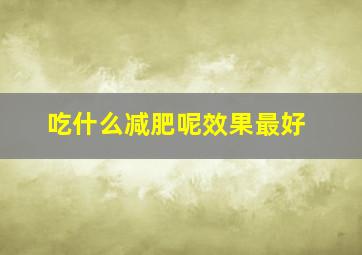 吃什么减肥呢效果最好