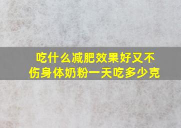 吃什么减肥效果好又不伤身体奶粉一天吃多少克