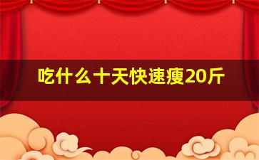 吃什么十天快速瘦20斤