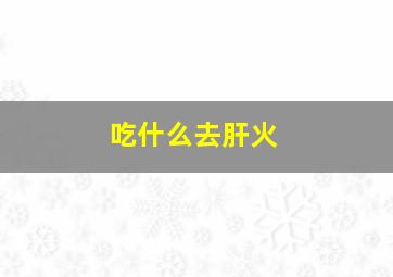 吃什么去肝火