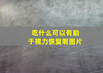 吃什么可以有助于视力恢复呢图片