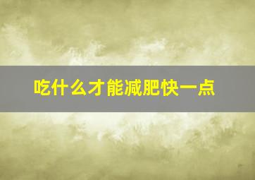 吃什么才能减肥快一点