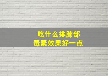 吃什么排肺部毒素效果好一点