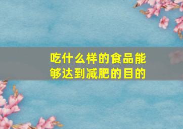 吃什么样的食品能够达到减肥的目的