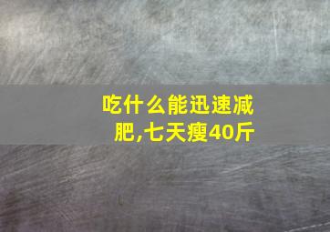 吃什么能迅速减肥,七天瘦40斤