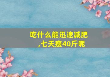 吃什么能迅速减肥,七天瘦40斤呢