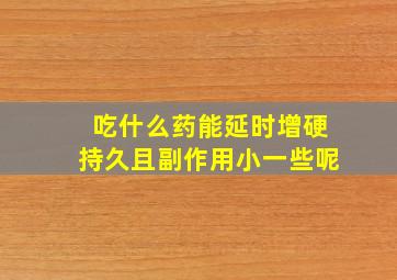 吃什么药能延时增硬持久且副作用小一些呢