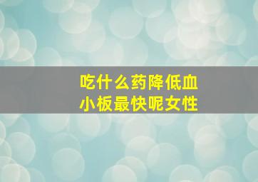 吃什么药降低血小板最快呢女性