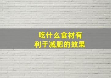 吃什么食材有利于减肥的效果