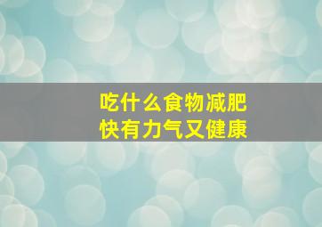 吃什么食物减肥快有力气又健康