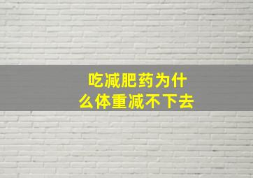 吃减肥药为什么体重减不下去